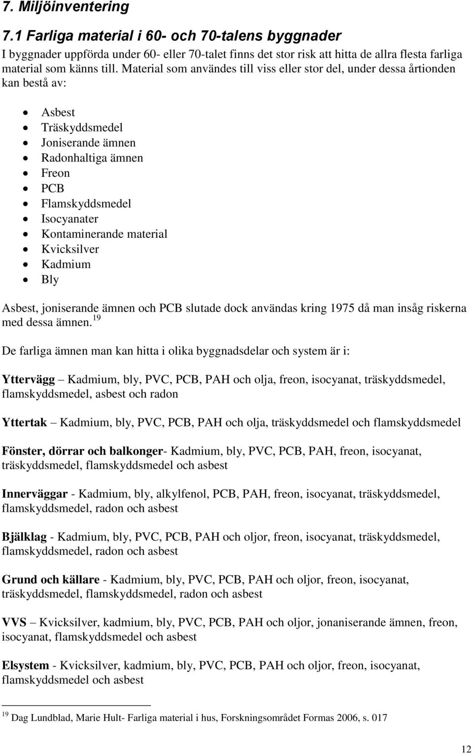 material Kvicksilver Kadmium Bly Asbest, joniserande ämnen och PCB slutade dock användas kring 1975 då man insåg riskerna med dessa ämnen.