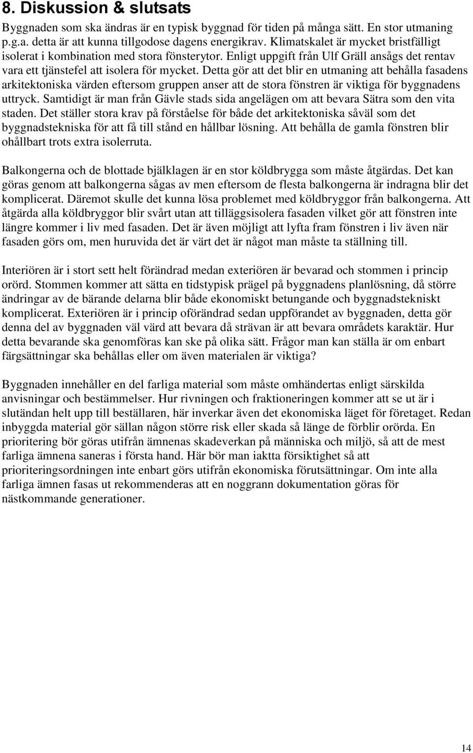 Detta gör att det blir en utmaning att behålla fasadens arkitektoniska värden eftersom gruppen anser att de stora fönstren är viktiga för byggnadens uttryck.