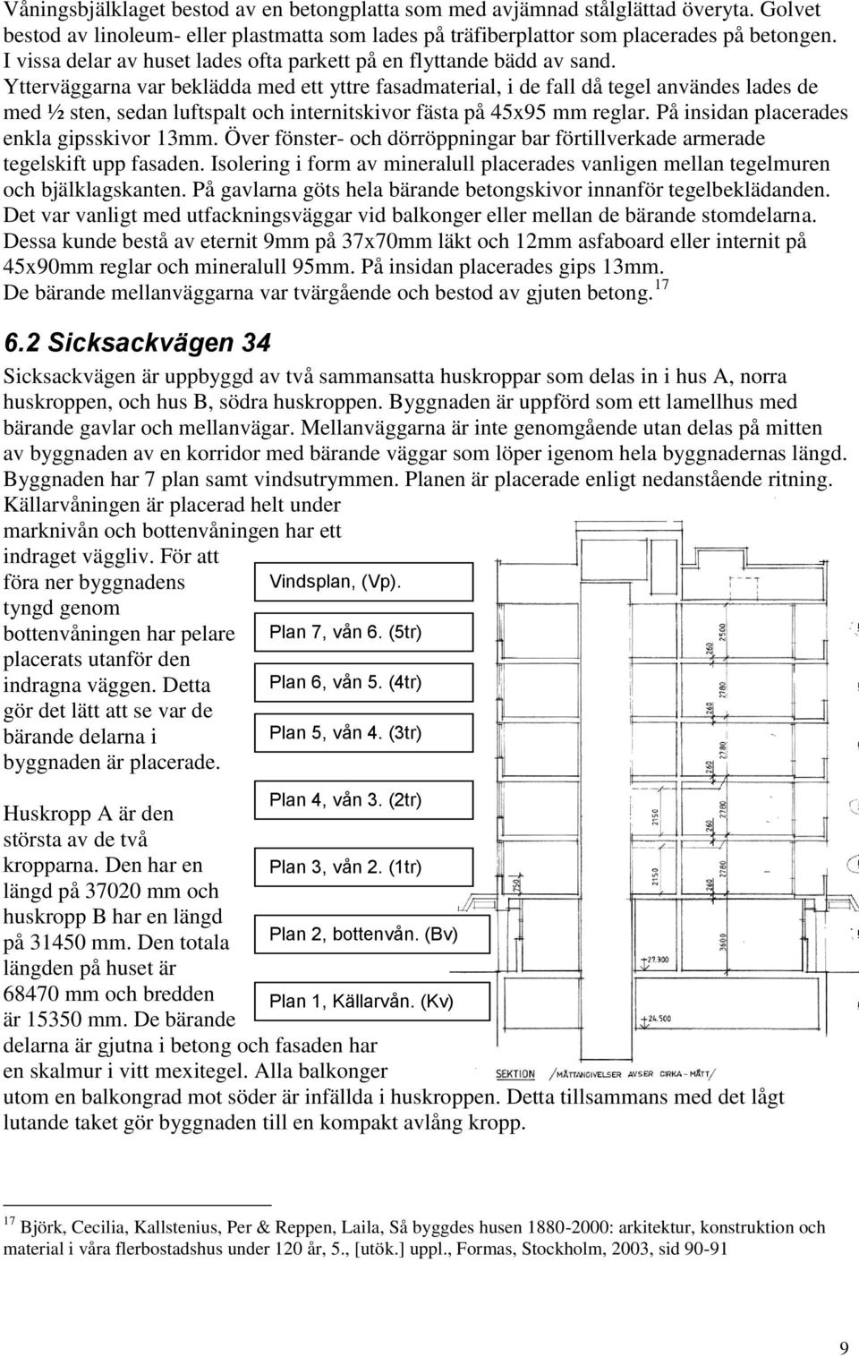 Ytterväggarna var beklädda med ett yttre fasadmaterial, i de fall då tegel användes lades de med ½ sten, sedan luftspalt och internitskivor fästa på 45x95 mm reglar.