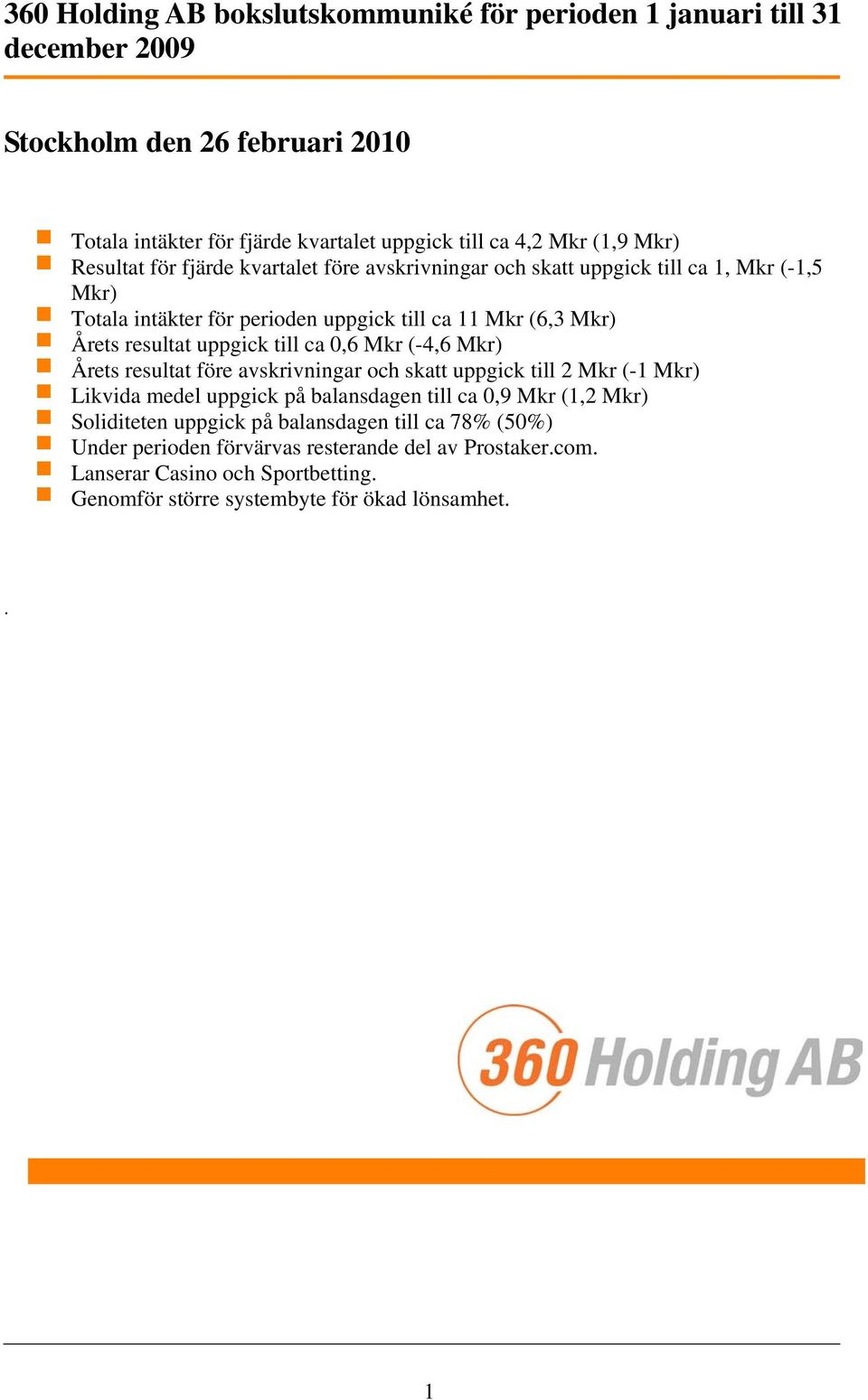 uppgick till ca 0,6 Mkr (-4,6 Mkr) Årets resultat före avskrivningar och skatt uppgick till 2 Mkr (-1 Mkr) Likvida medel uppgick på balansdagen till ca 0,9 Mkr (1,2 Mkr)