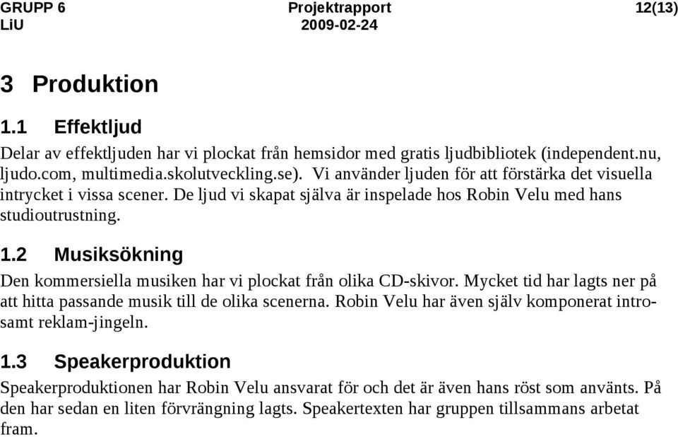 .2 Musiksökning Den kommersiella musiken har vi plockat från olika CD-skivor. Mycket tid har lagts ner på att hitta passande musik till de olika scenerna.