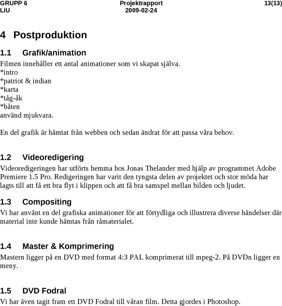 Redigeringen har varit den tyngsta delen av projektet och stor möda har lagts till att få ett bra flyt i klippen och att få bra samspel mellan bilden och ljudet.