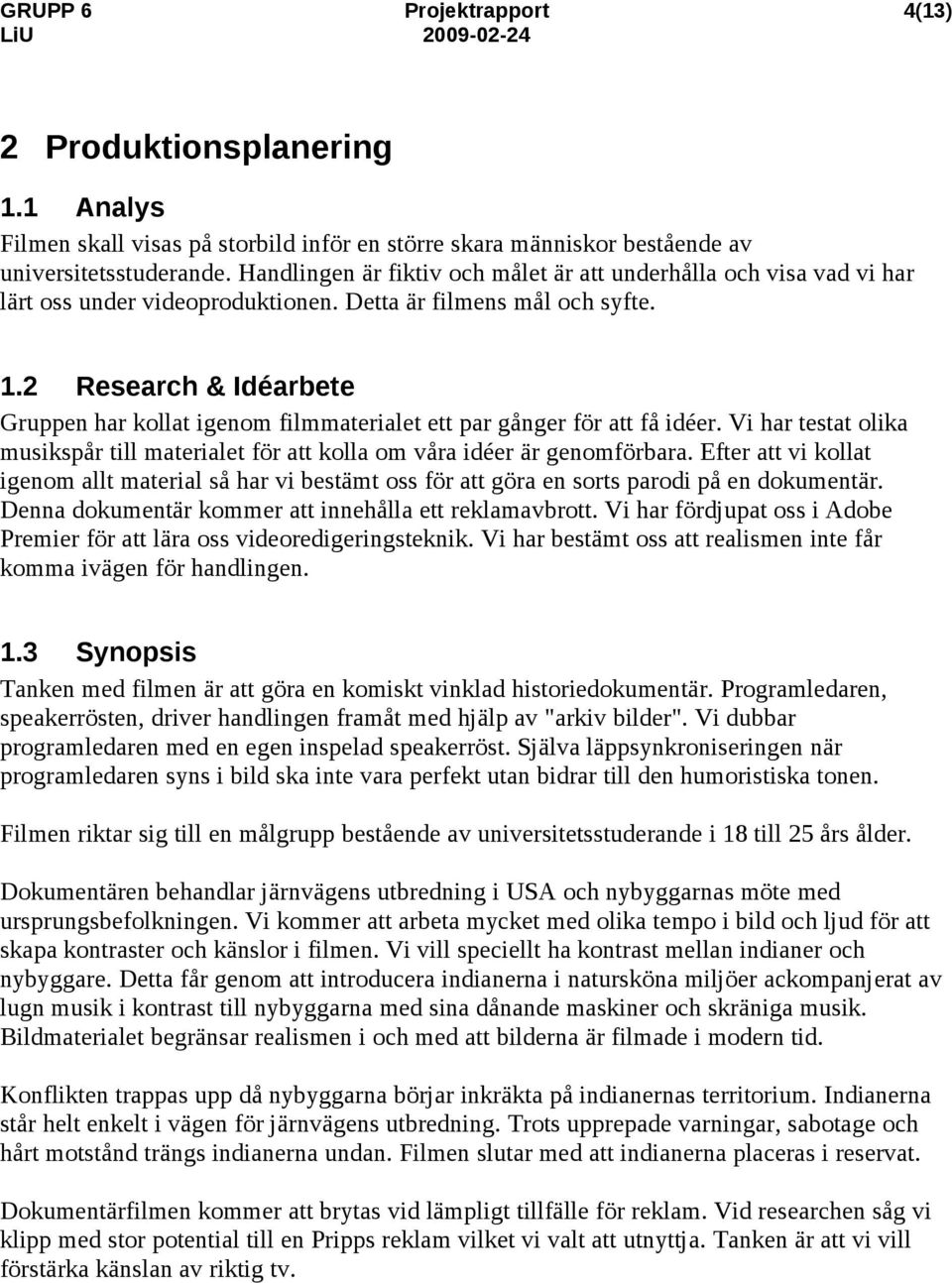 .2 Research & Idéarbete Gruppen har kollat igenom filmmaterialet ett par gånger för att få idéer. Vi har testat olika musikspår till materialet för att kolla om våra idéer är genomförbara.