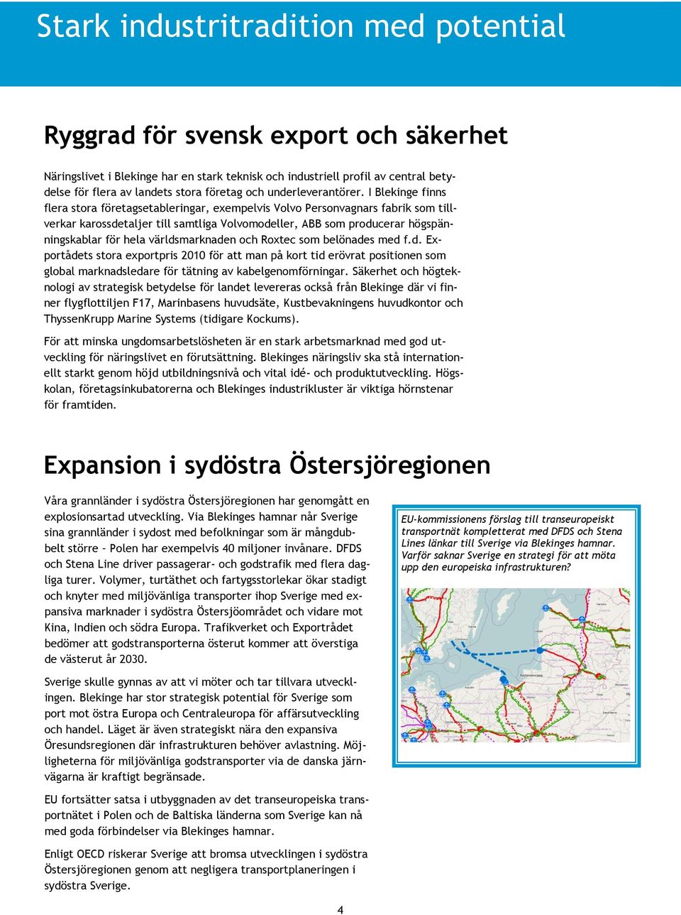 I Blekinge finns flera stora företagsetableringar, exempelvis Volvo Personvagnars fabrik som tillverkar karossdetaljer till samtliga Volvomodeller, ABB som producerar högspänningskablar för hela