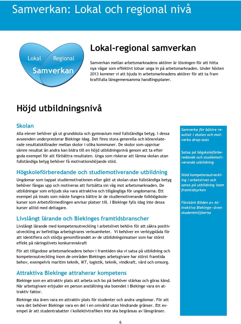 Höjd utbildningsnivå Skolan Alla elever behöver gå ut grundskola och gymnasium med fullständiga betyg. I dessa avseenden underpresterar Blekinge idag.