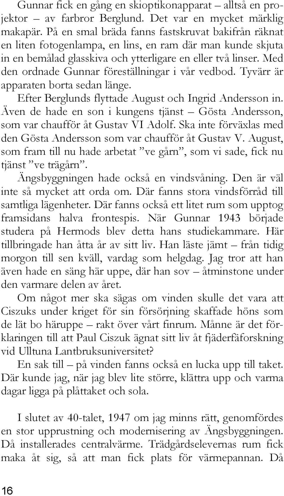 Med den ordnade Gunnar föreställningar i vår vedbod. Tyvärr är apparaten borta sedan länge. Efter Berglunds flyttade August och Ingrid Andersson in.