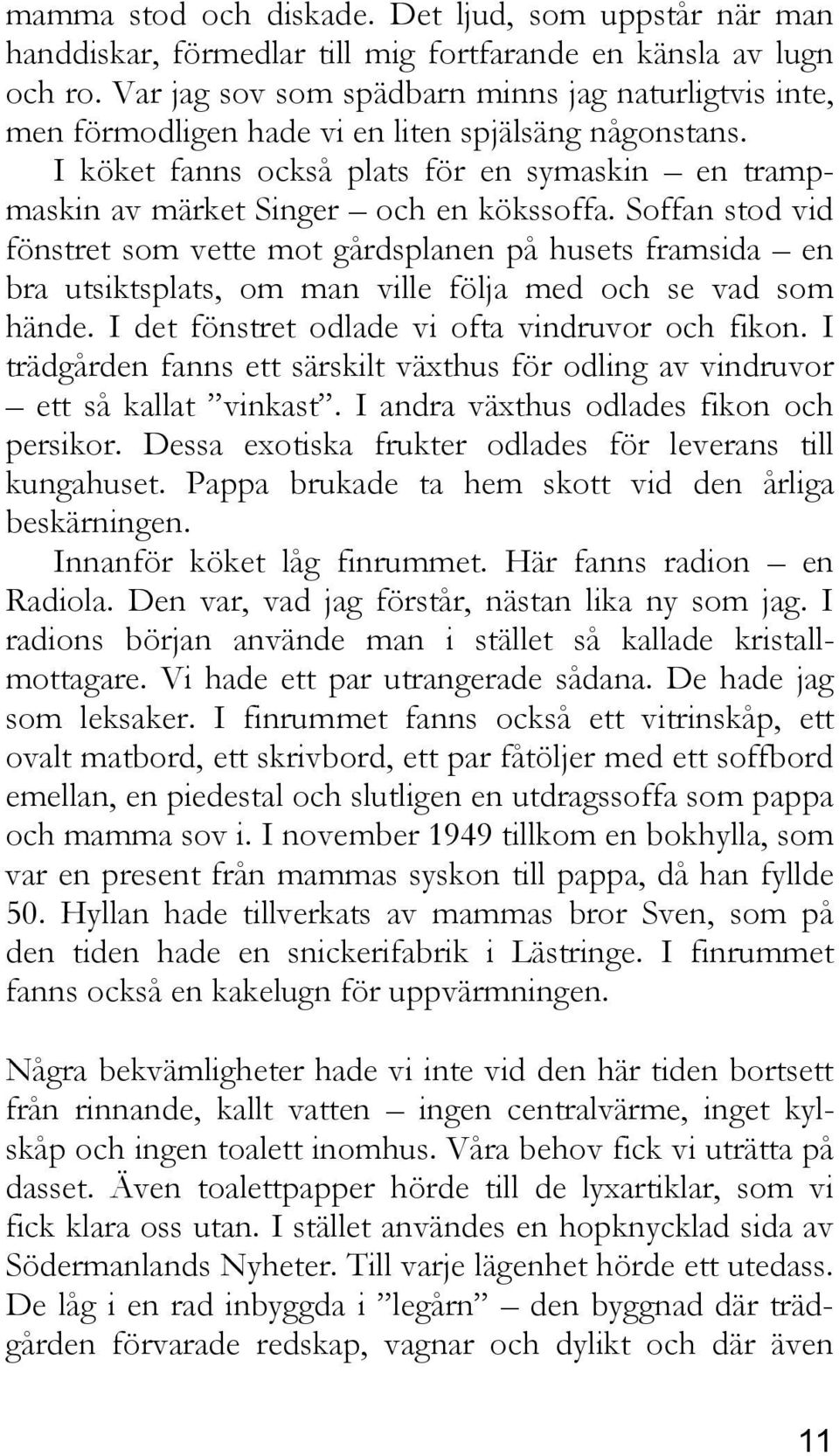 Soffan stod vid fönstret som vette mot gårdsplanen på husets framsida en bra utsiktsplats, om man ville följa med och se vad som hände. I det fönstret odlade vi ofta vindruvor och fikon.