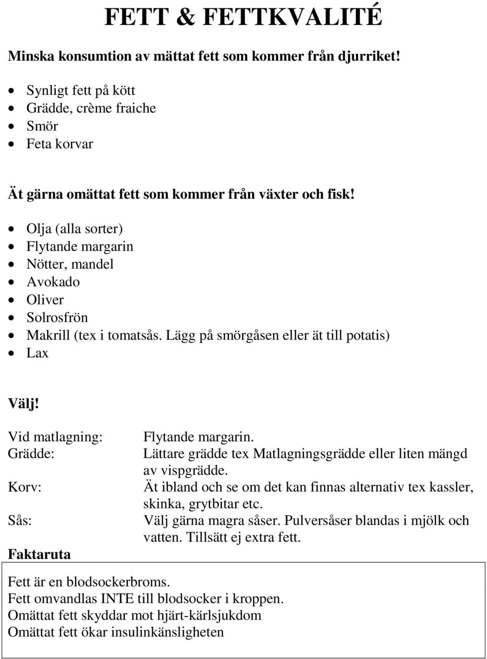 Vid matlagning: Grädde: Korv: Sås: Faktaruta Flytande margarin. Lättare grädde tex Matlagningsgrädde eller liten mängd av vispgrädde.