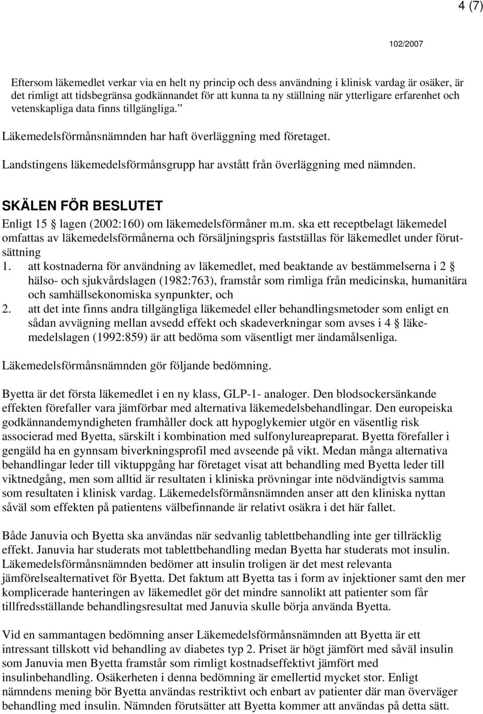 SKÄLEN FÖR BESLUTET Enligt 15 lagen (2002:160) om läkemedelsförmåner m.m. ska ett receptbelagt läkemedel omfattas av läkemedelsförmånerna och försäljningspris fastställas för läkemedlet under förutsättning 1.