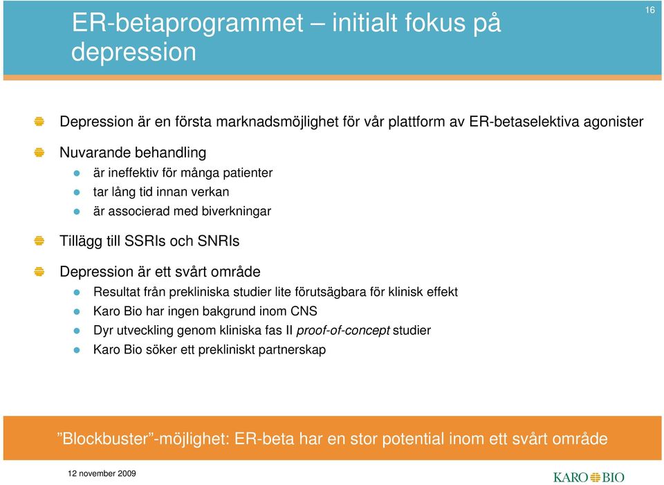 svårt område Resultat från prekliniska studier lite förutsägbara för klinisk effekt Karo Bio har ingen bakgrund inom CNS Dyr utveckling genom