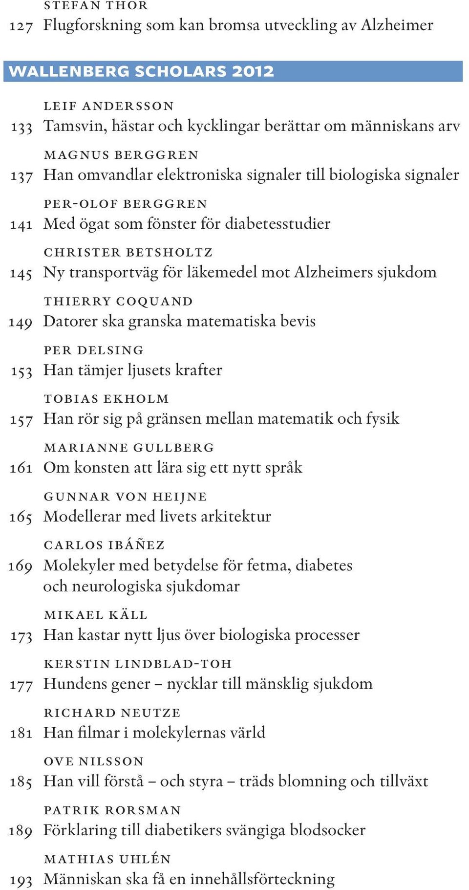 THIERRY COQUAND 149 Datorer ska granska matematiska bevis PER DELSING 153 Han tämjer ljusets krafter TOBIAS EKHOLM 157 Han rör sig på gränsen mellan matematik och fysik MARIANNE GULLBERG 161 Om