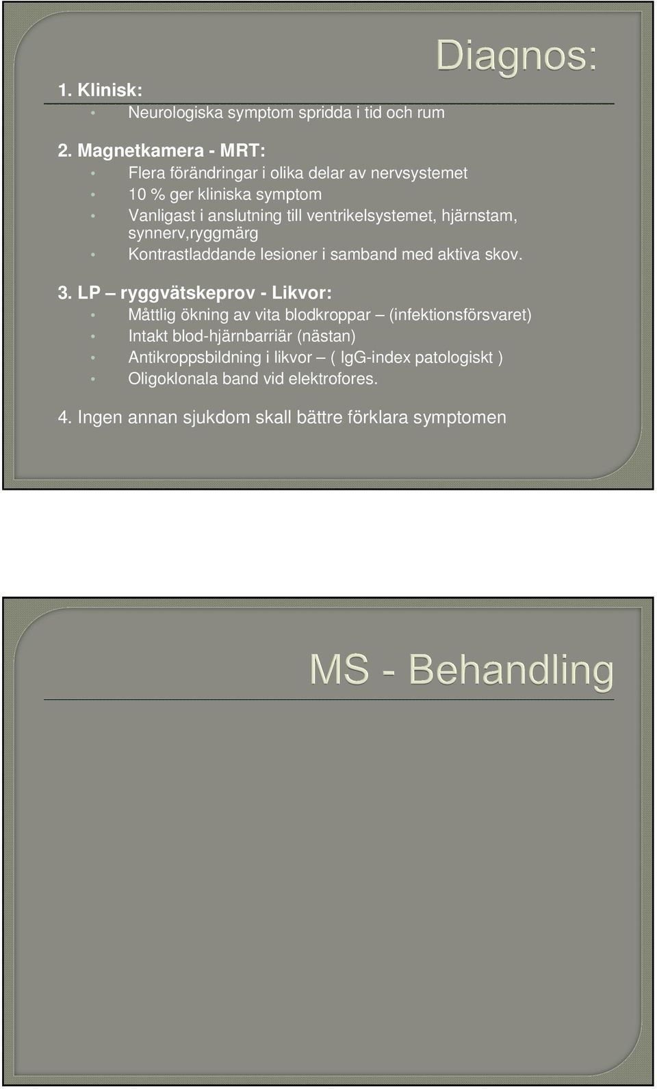 ventrikelsystemet, hjärnstam, synnerv,ryggmärg Kontrastladdande lesioner i samband med aktiva skov. 3.