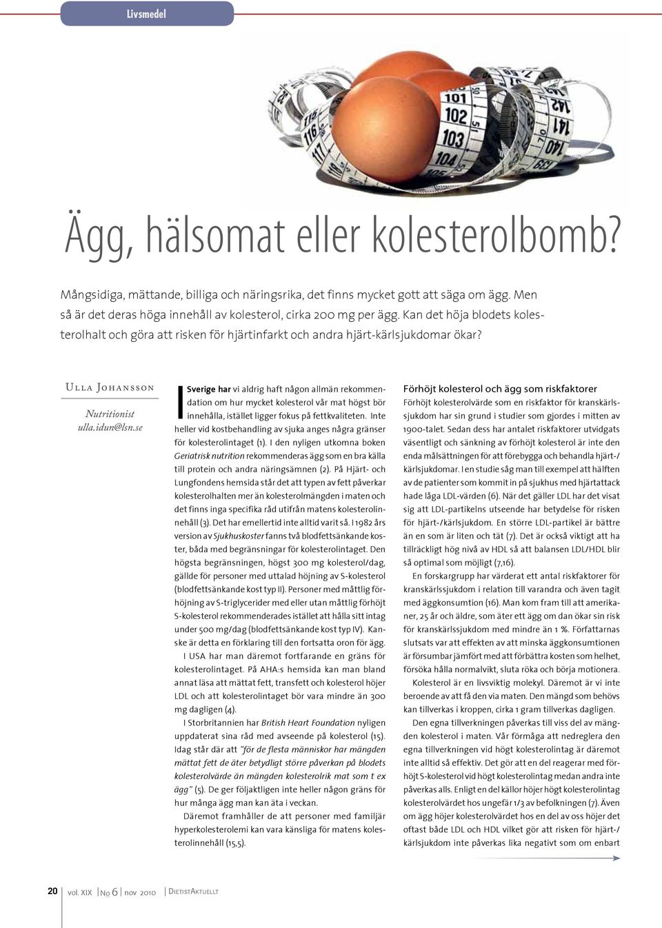 Ull a Johansson Nutritionist ulla.idun@lsn.se I Sverige har vi aldrig haft någon allmän rekommendation om hur mycket kolesterol vår mat högst bör innehålla, istället ligger fokus på fettkvaliteten.