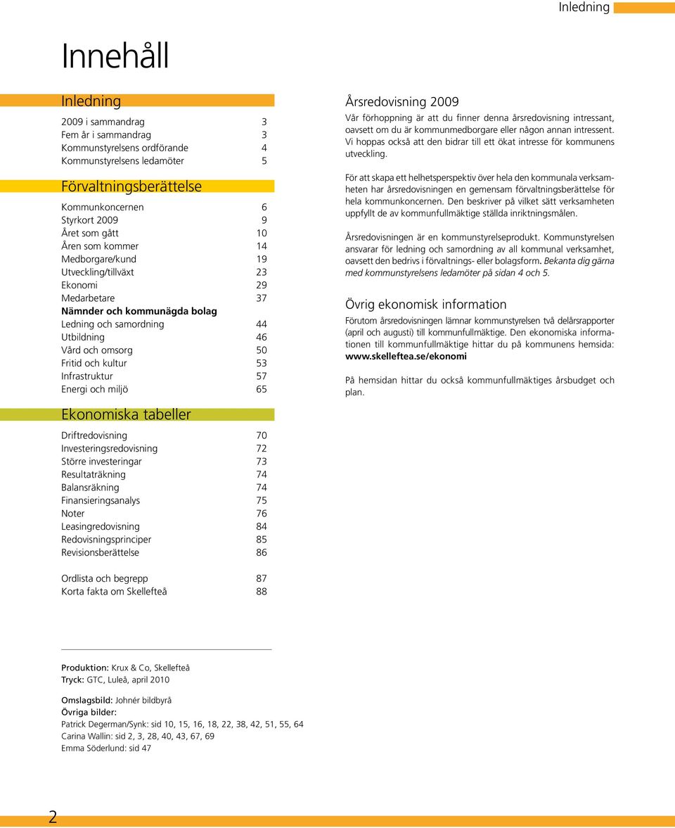 kultur 53 Infrastruktur 57 Energi och miljö 65 Ekonomiska tabeller Driftredovisning 70 Investeringsredovisning 72 Större investeringar 73 Resultaträkning 74 Balansräkning 74 Finansieringsanalys 75