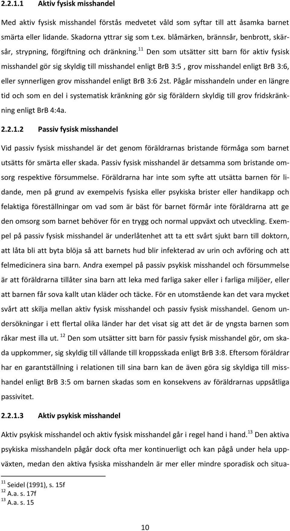 11 Den som utsätter sitt barn för aktiv fysisk misshandel gör sig skyldig till misshandel enligt BrB 3:5, grov misshandel enligt BrB 3:6, eller synnerligen grov misshandel enligt BrB 3:6 2st.