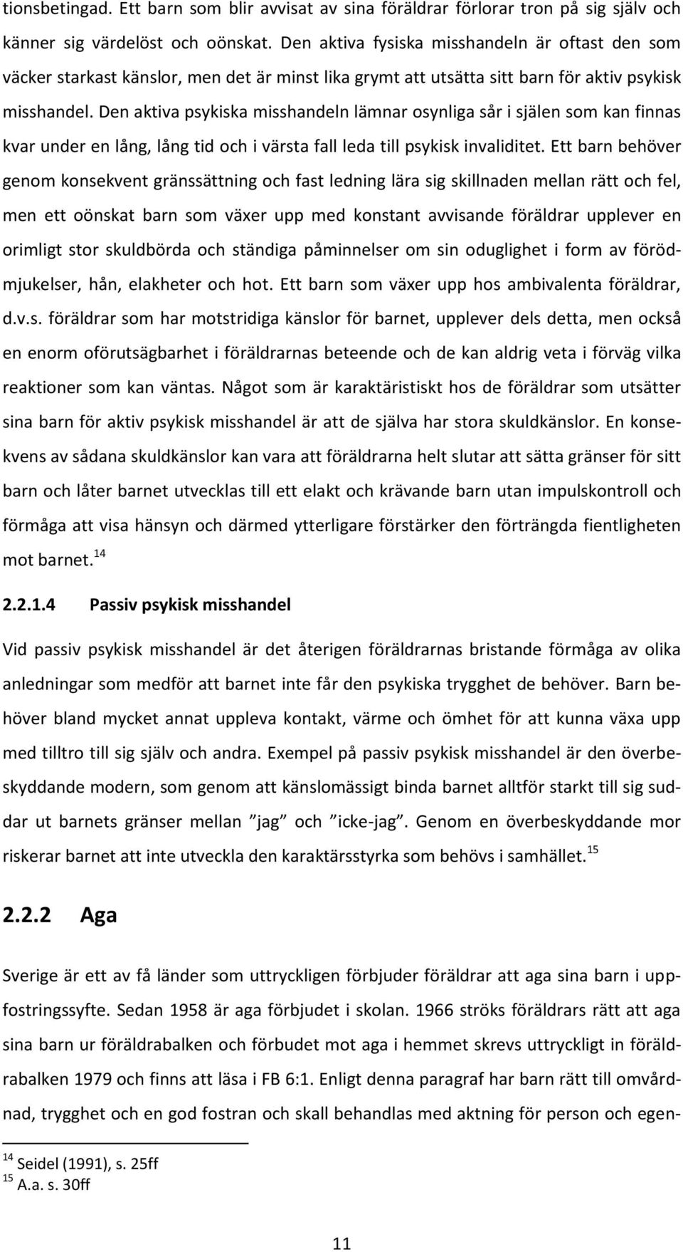 Den aktiva psykiska misshandeln lämnar osynliga sår i själen som kan finnas kvar under en lång, lång tid och i värsta fall leda till psykisk invaliditet.