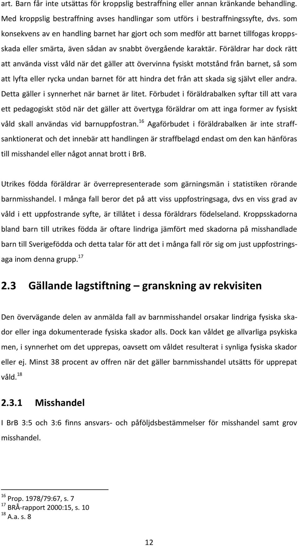 Föräldrar har dock rätt att använda visst våld när det gäller att övervinna fysiskt motstånd från barnet, så som att lyfta eller rycka undan barnet för att hindra det från att skada sig självt eller