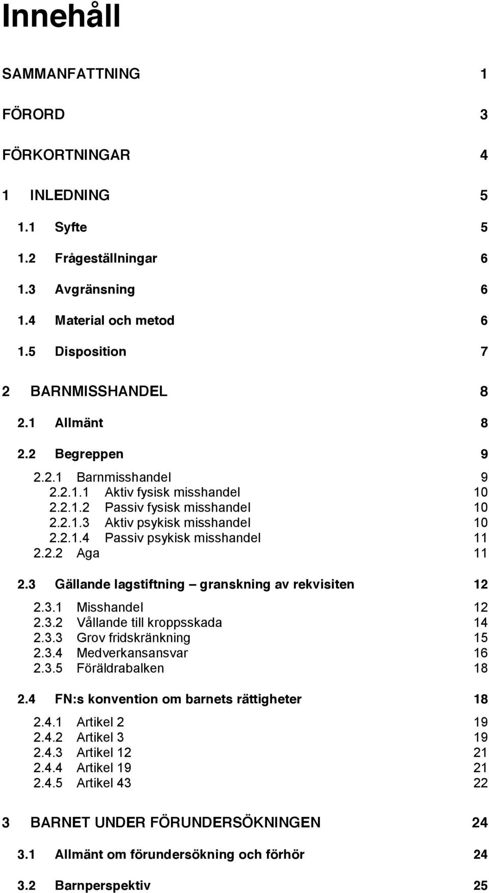 3 Gällande lagstiftning granskning av rekvisiten 12 2.3.1 Misshandel 12 2.3.2 Vållande till kroppsskada 14 2.3.3 Grov fridskränkning 15 2.3.4 Medverkansansvar 16 2.3.5 Föräldrabalken 18 2.