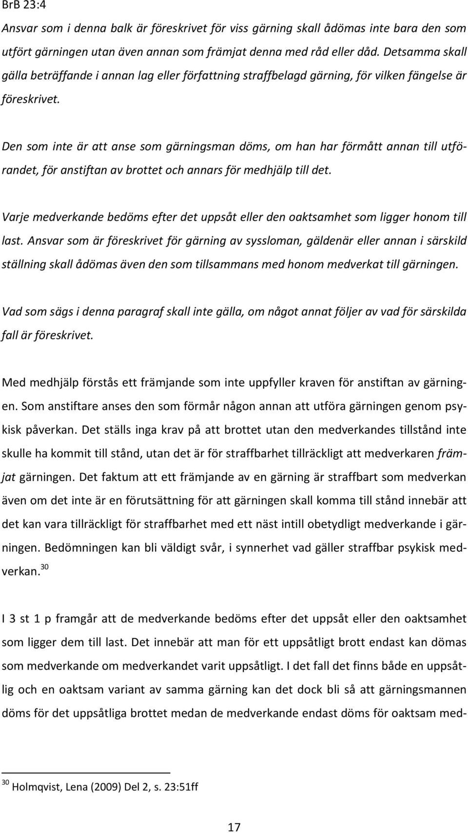 Den som inte är att anse som gärningsman döms, om han har förmått annan till utfö- randet, för anstiftan av brottet och annars för medhjälp till det.