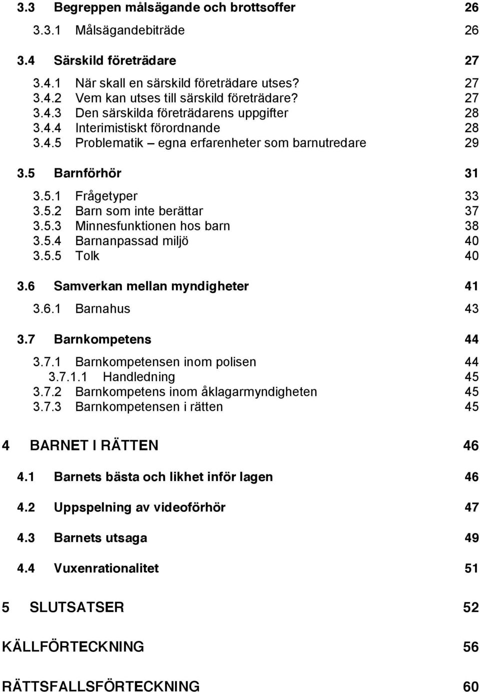 5.3 Minnesfunktionen hos barn 38 3.5.4 Barnanpassad miljö 40 3.5.5 Tolk 40 3.6 Samverkan mellan myndigheter 41 3.6.1 Barnahus 43 3.7 Barnkompetens 44 3.7.1 Barnkompetensen inom polisen 44 3.7.1.1 Handledning 45 3.