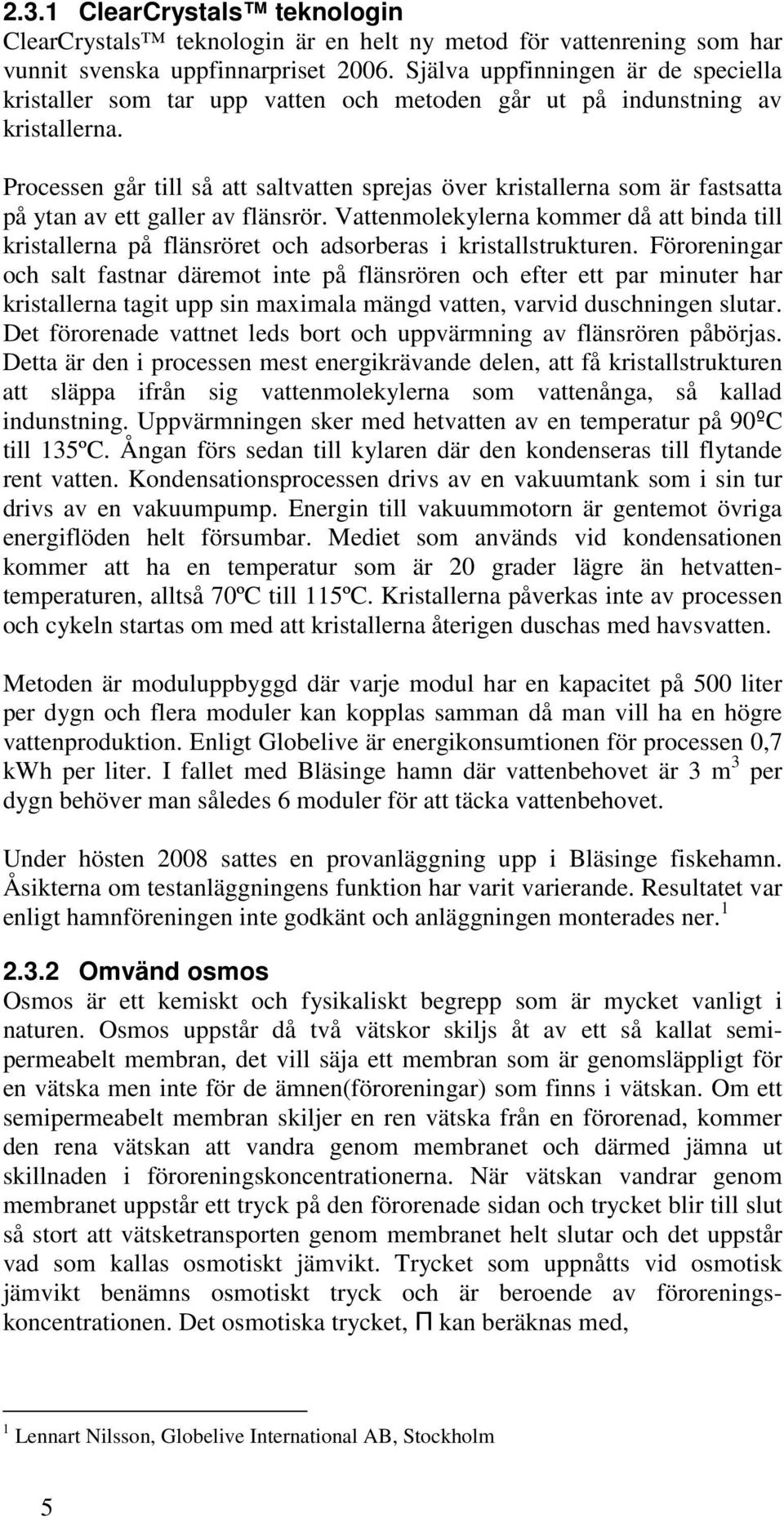 Processen går till så att saltvatten sprejas över kristallerna som är fastsatta på ytan av ett galler av flänsrör.