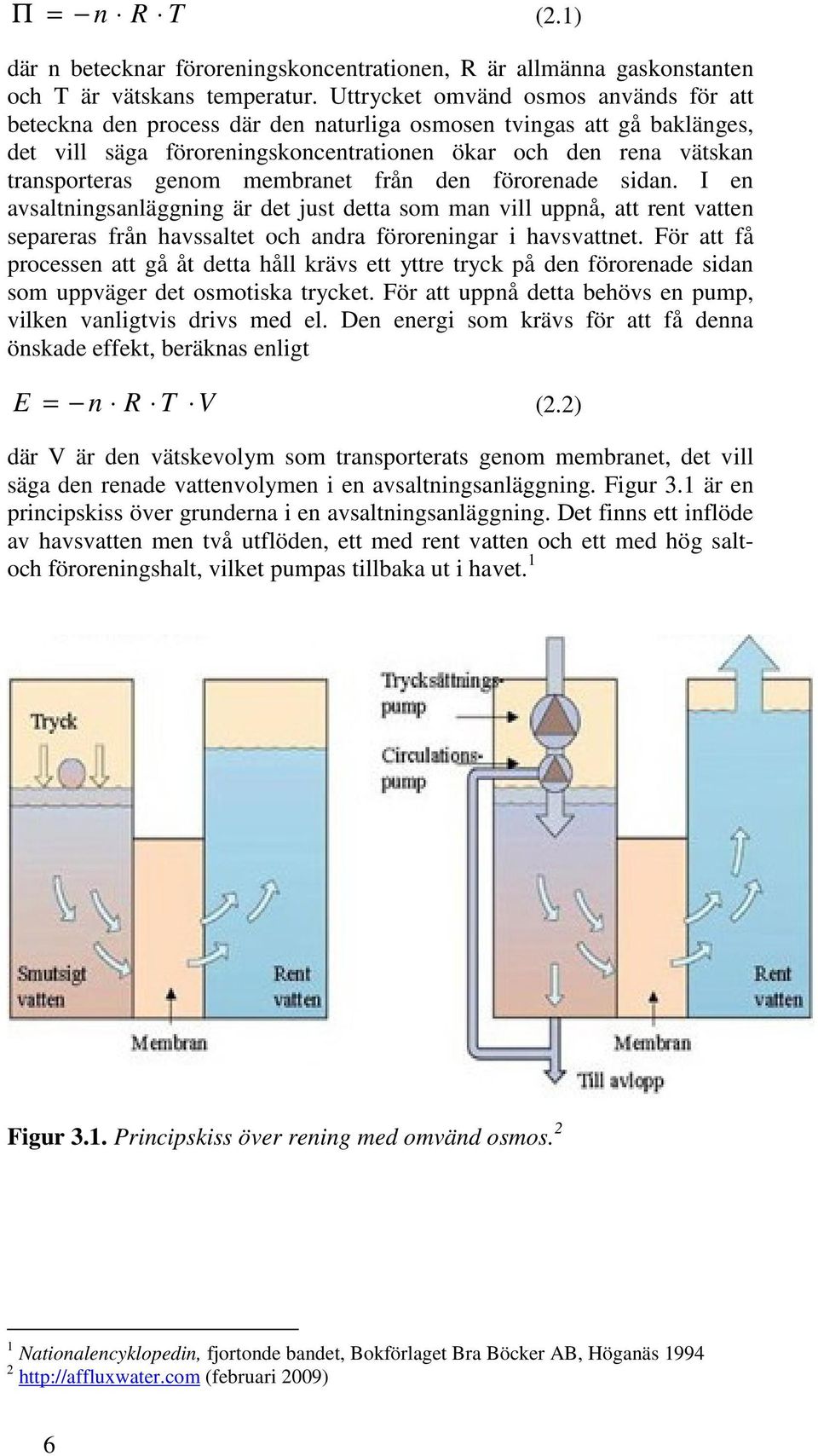 membranet från den förorenade sidan. I en avsaltningsanläggning är det just detta som man vill uppnå, att rent vatten separeras från havssaltet och andra föroreningar i havsvattnet.