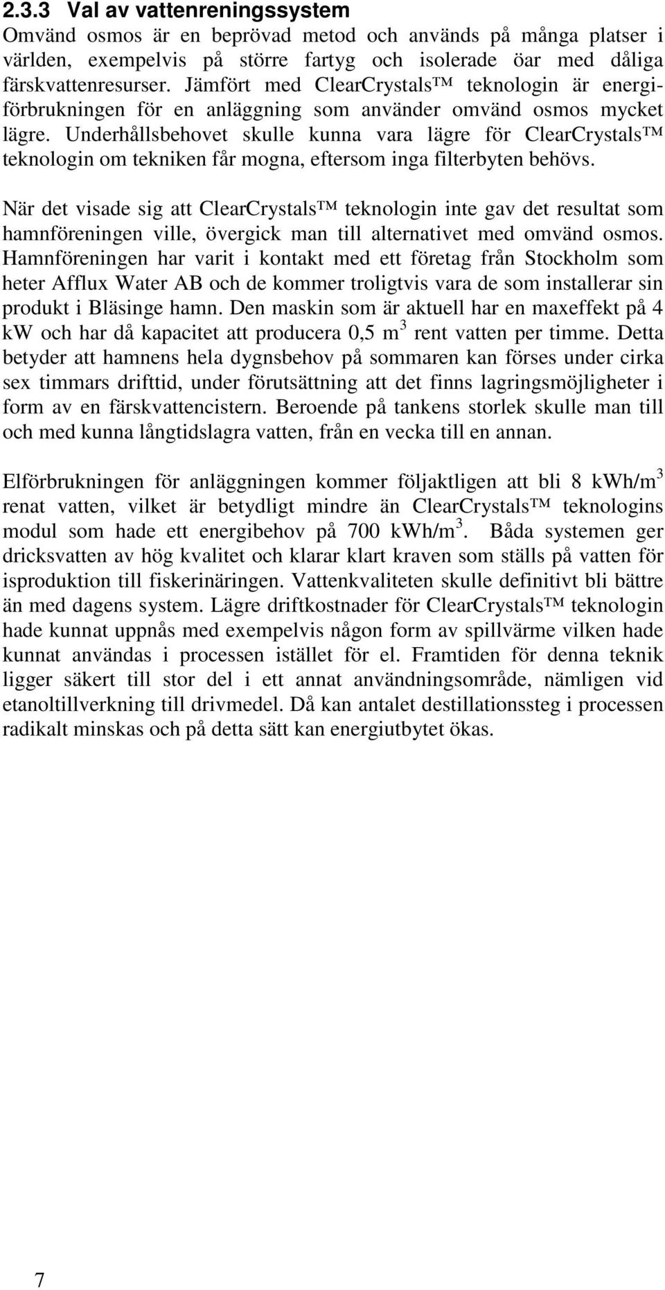 Underhållsbehovet skulle kunna vara lägre för ClearCrystals teknologin om tekniken får mogna, eftersom inga filterbyten behövs.