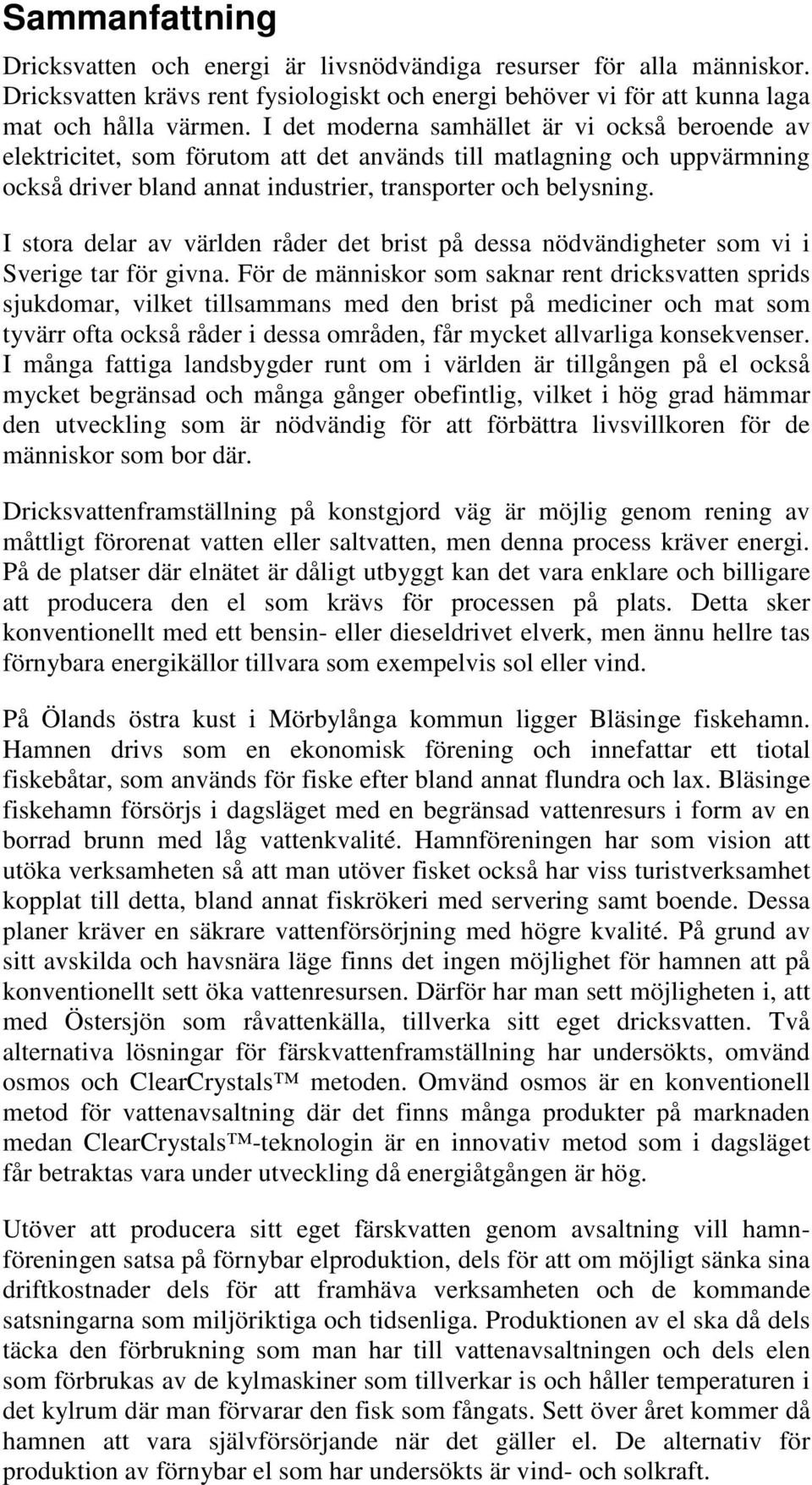 I stora delar av världen råder det brist på dessa nödvändigheter som vi i Sverige tar för givna.