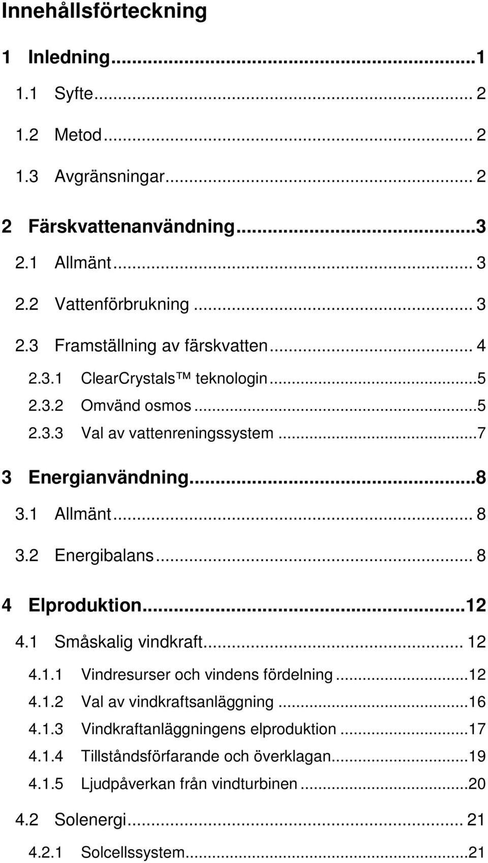 .. 8 4 Elproduktion...12 4.1 Småskalig vindkraft... 12 4.1.1 Vindresurser och vindens fördelning...12 4.1.2 Val av vindkraftsanläggning...16 4.1.3 Vindkraftanläggningens elproduktion.