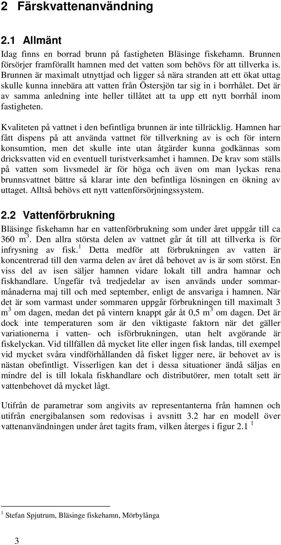 Det är av samma anledning inte heller tillåtet att ta upp ett nytt borrhål inom fastigheten. Kvaliteten på vattnet i den befintliga brunnen är inte tillräcklig.