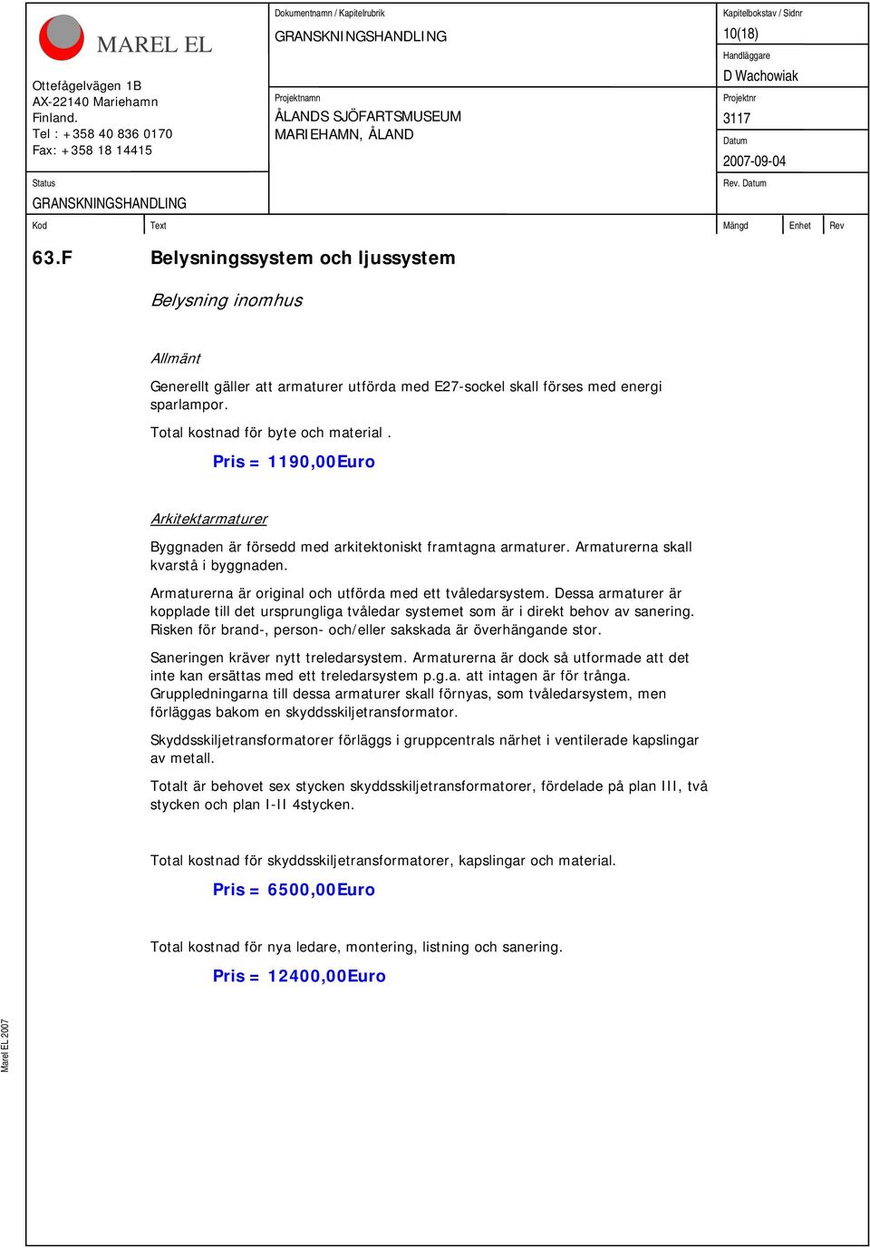 Dessa armaturer är kopplade till det ursprungliga tvåledar systemet som är i direkt behov av sanering. Risken för brand-, person- och/eller sakskada är överhängande stor.