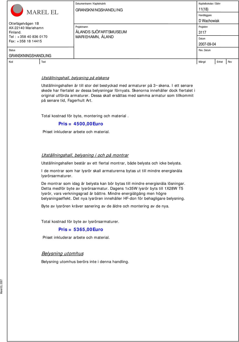 Pris = 4500,00Euro Priset inkluderar arbete och material. Utställningshall, belysning i och på montrar Utställningshallen består av ett flertal montrar, både belysta och icke belysta.