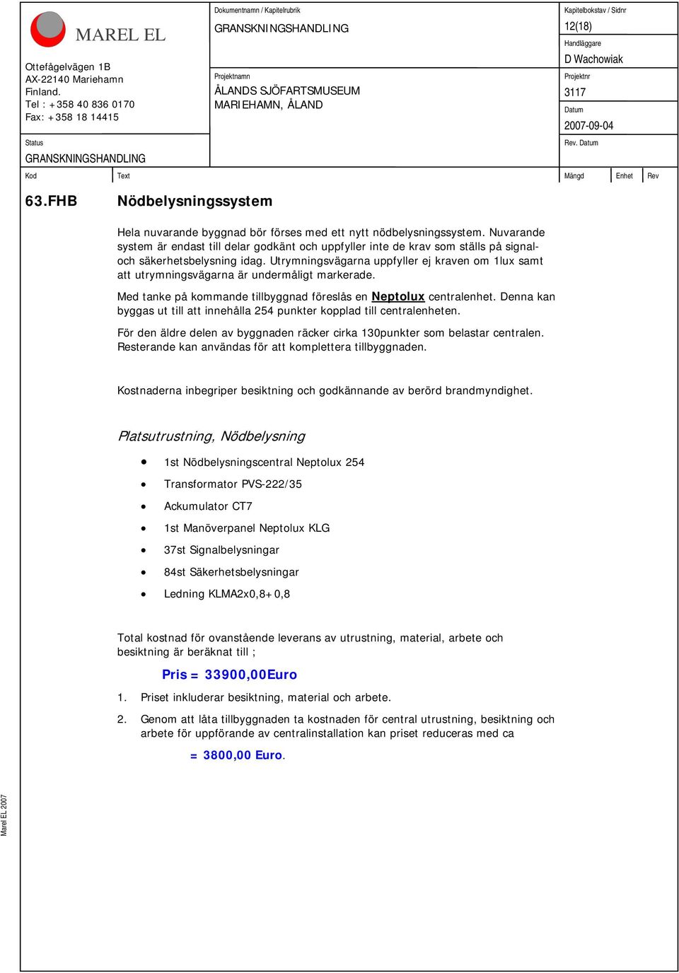 Utrymningsvägarna uppfyller ej kraven om 1lux samt att utrymningsvägarna är undermåligt markerade. Med tanke på kommande tillbyggnad föreslås en Neptolux centralenhet.