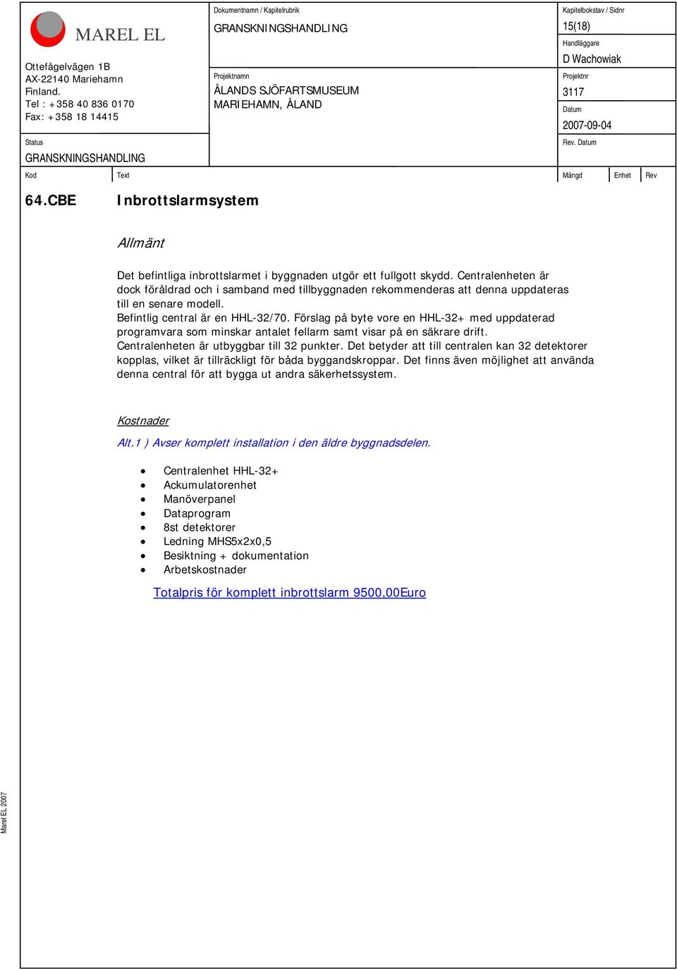 Förslag på byte vore en HHL-32+ med uppdaterad programvara som minskar antalet fellarm samt visar på en säkrare drift. Centralenheten är utbyggbar till 32 punkter.