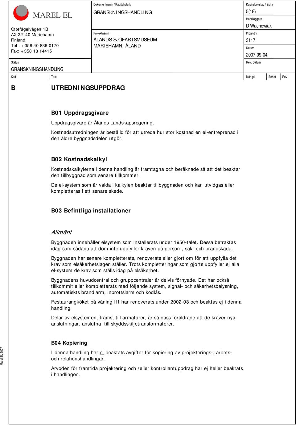 B02 Kostnadskalkyl Kostnadskalkylerna i denna handling är framtagna och beräknade så att det beaktar den tillbyggnad som senare tillkommer.