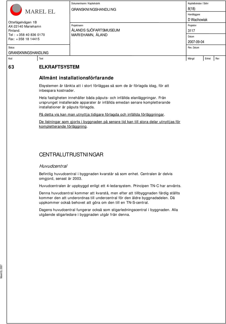 På detta vis kan man utnyttja tidigare förlagda och infällda förläggningar. De listningar som gjorts i byggnaden på senare tid kan till stora delar utnyttjas för kompletterande förläggning.