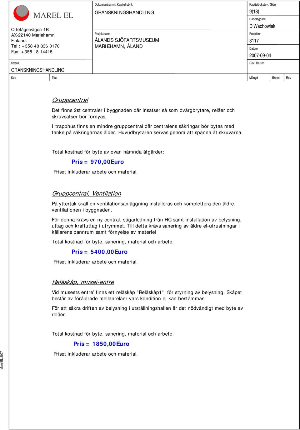 Total kostnad för byte av ovan nämnda åtgärder: Pris = 970,00Euro Priset inkluderar arbete och material.