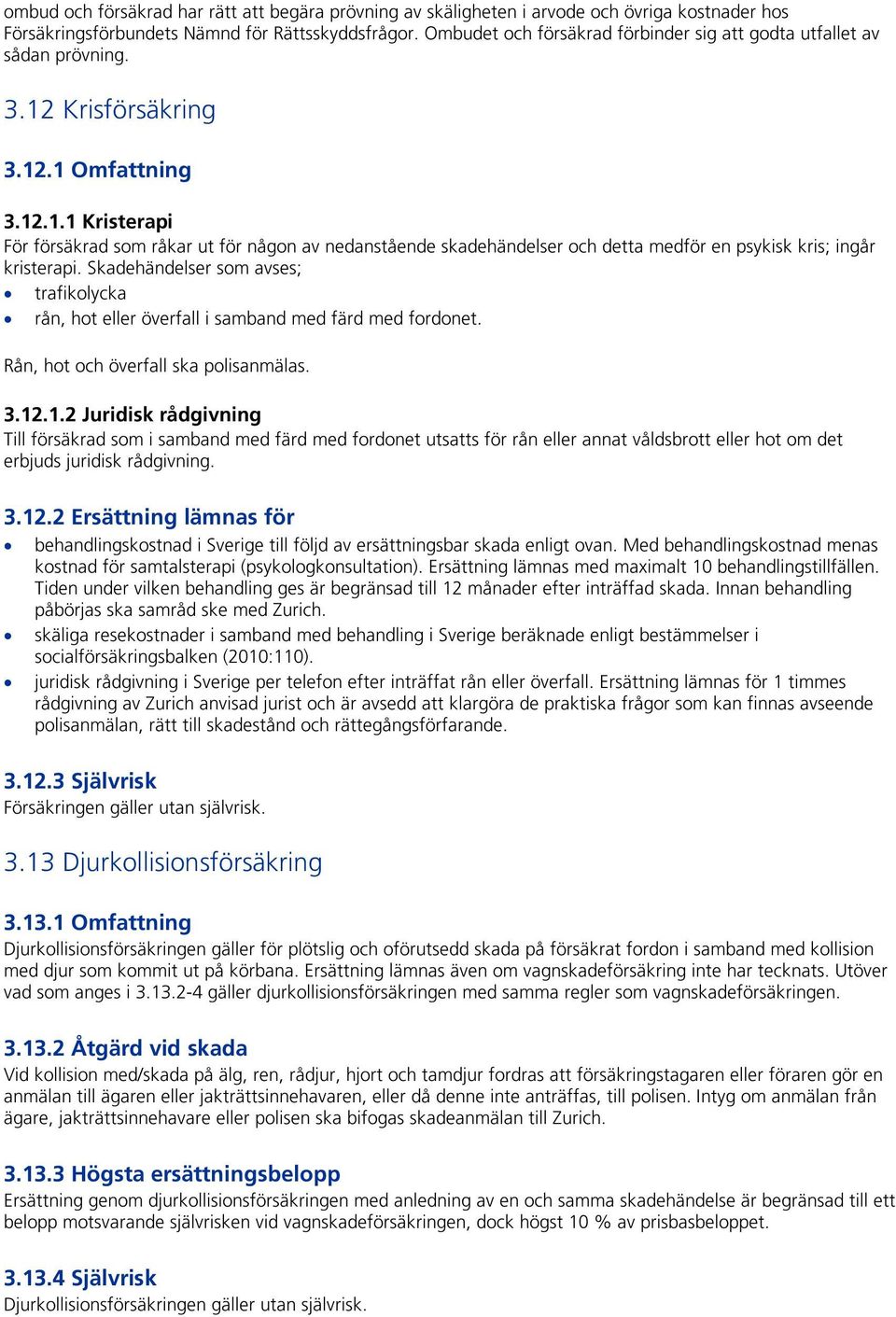 Krisförsäkring 3.12.1 Omfattning 3.12.1.1 Kristerapi För försäkrad som råkar ut för någon av nedanstående skadehändelser och detta medför en psykisk kris; ingår kristerapi.