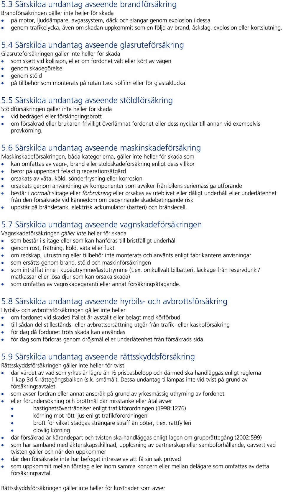 4 Särskilda undantag avseende glasruteförsäkring Glasruteförsäkringen gäller inte heller för skada som skett vid kollision, eller om fordonet vält eller kört av vägen genom skadegörelse genom stöld