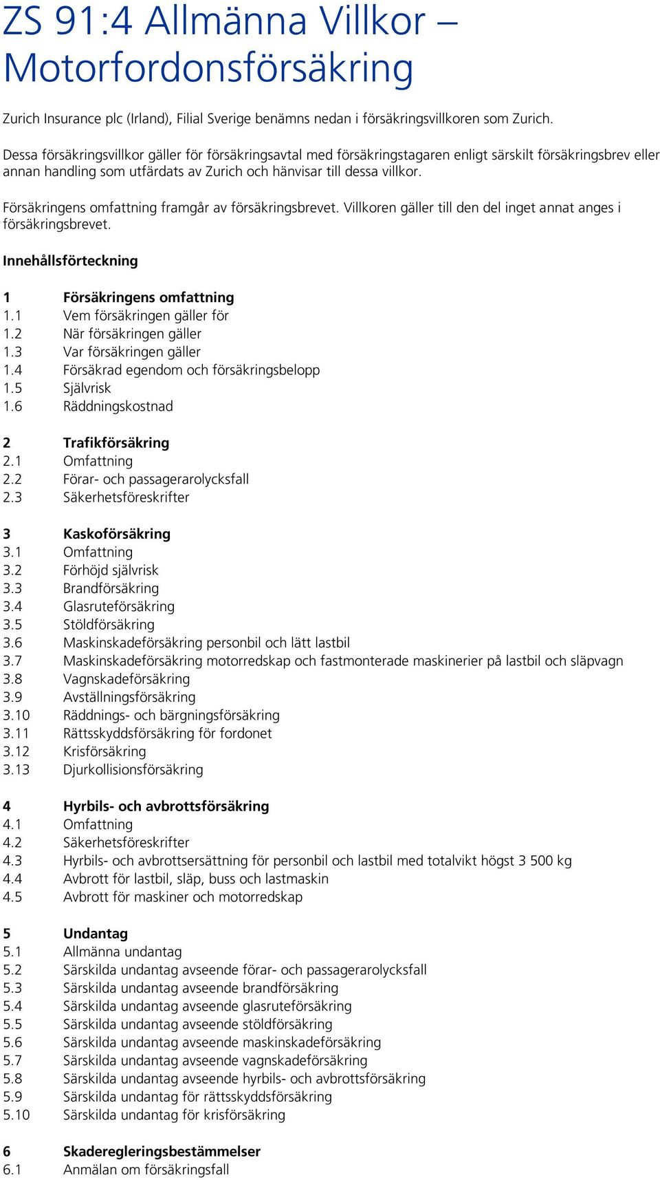 Försäkringens omfattning framgår av försäkringsbrevet. Villkoren gäller till den del inget annat anges i försäkringsbrevet. Innehållsförteckning 1 Försäkringens omfattning 1.