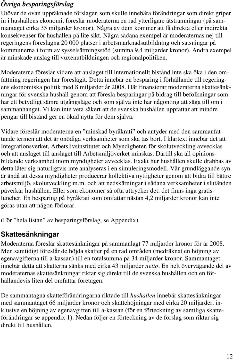 Några sådana exempel är moderaternas nej till regeringens föreslagna 20 000 platser i arbetsmarknadsutbildning och satsningar på kommunerna i form av sysselsättningsstöd (summa 9,4 miljarder kronor).