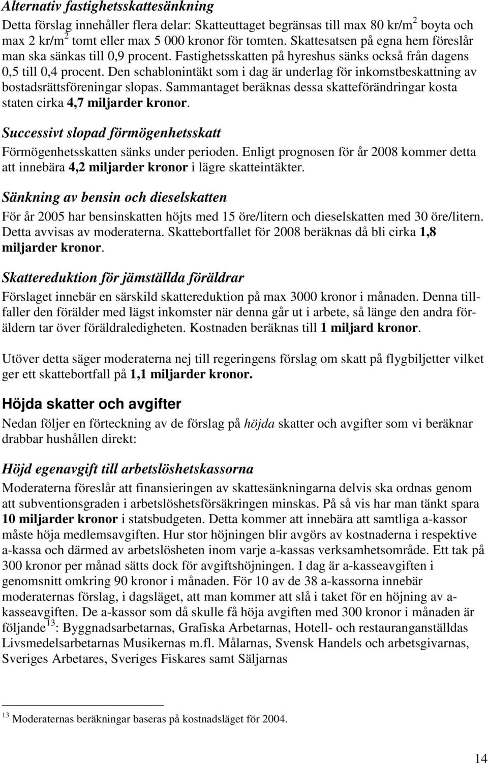 Den schablonintäkt som i dag är underlag för inkomstbeskattning av bostadsrättsföreningar slopas. Sammantaget beräknas dessa skatteförändringar kosta staten cirka 4,7 miljarder kronor.