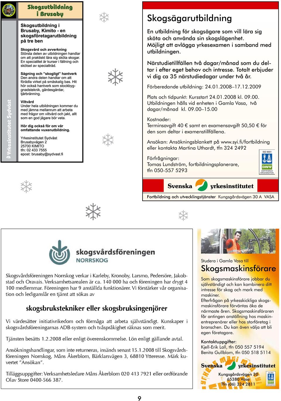 2009 Plats och tidpunkt: Kursstart 24.01.2008 kl. 09.00. Utbildningen hålls vid enheten i Gamla Vasa, två dagar/månad kl. 09.00 15.