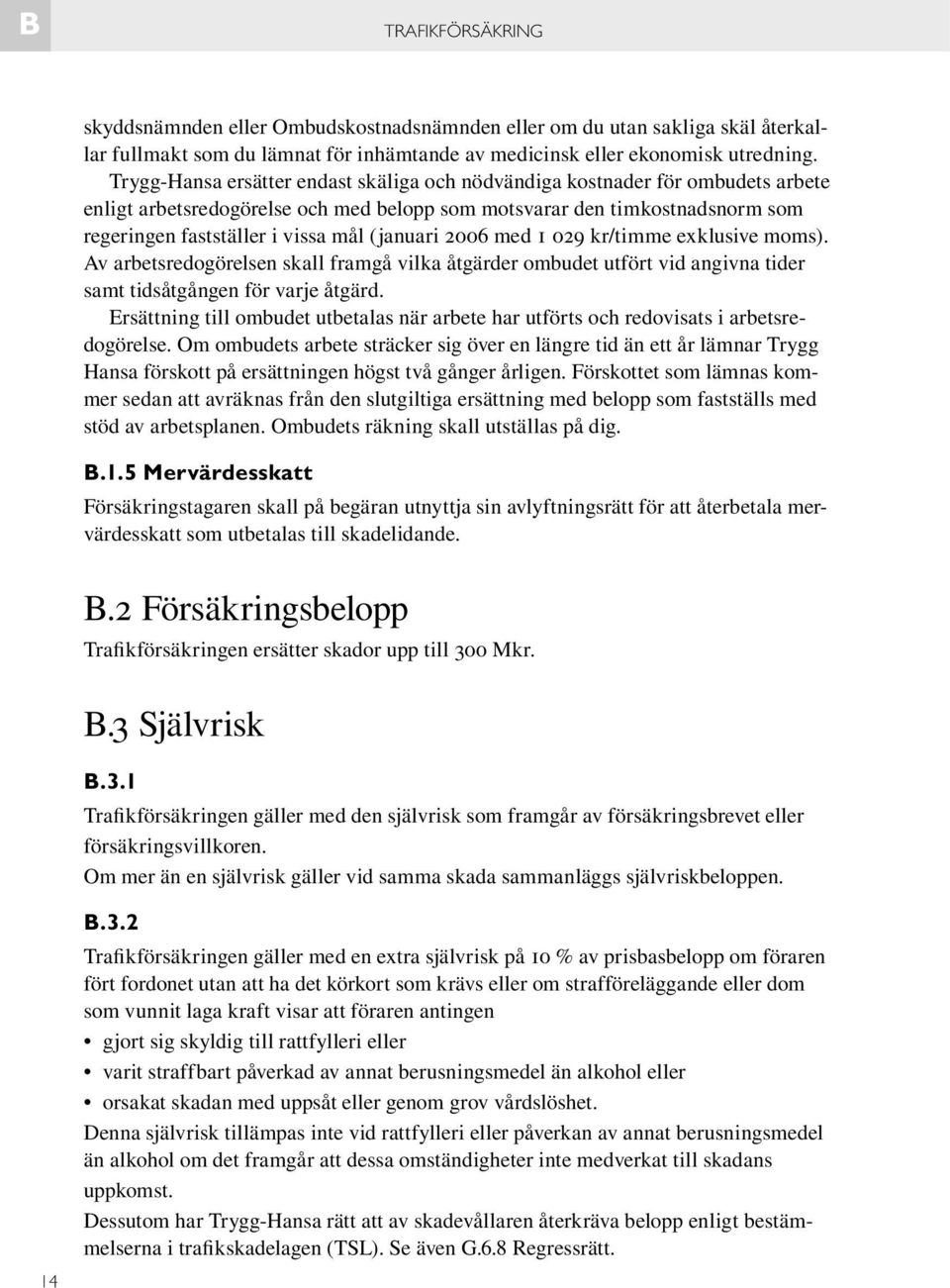 (januari 2006 med 1 029 kr/timme exklusive moms). Av arbetsredogörelsen skall framgå vilka åtgärder ombudet utfört vid angivna tider samt tidsåtgången för varje åtgärd.