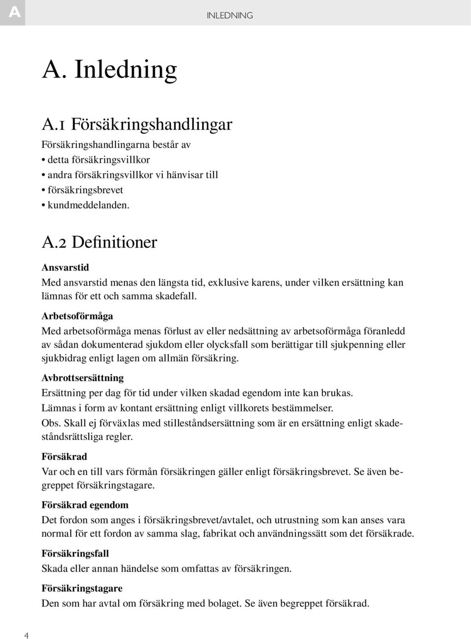 lagen om allmän försäkring. Avbrottsersättning Ersättning per dag för tid under vilken skadad egendom inte kan brukas. Lämnas i form av kontant ersättning enligt villkorets bestämmelser. Obs.