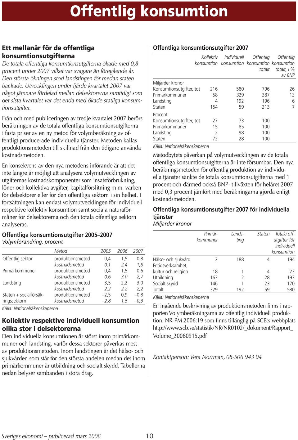 Utvecklingen under fjärde kvartalet 27 var något jämnare fördelad mellan delsektorerna samtidigt som det sista kvartalet var det enda med ökade statliga konsumtionsutgifter.