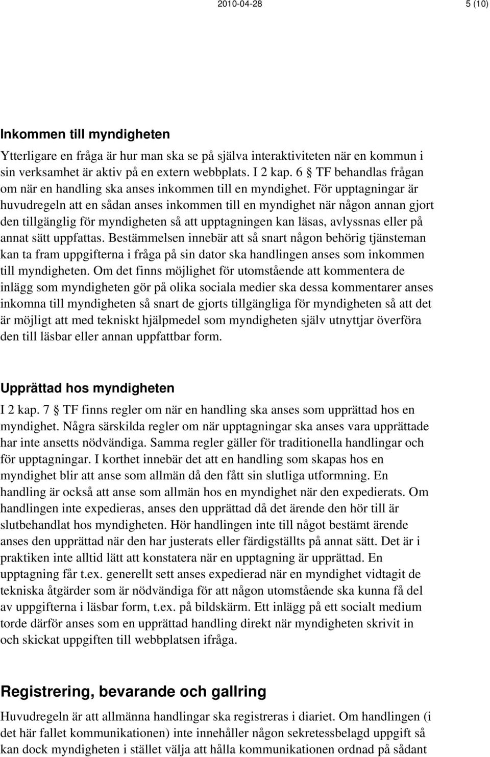 För upptagningar är huvudregeln att en sådan anses inkommen till en myndighet när någon annan gjort den tillgänglig för myndigheten så att upptagningen kan läsas, avlyssnas eller på annat sätt