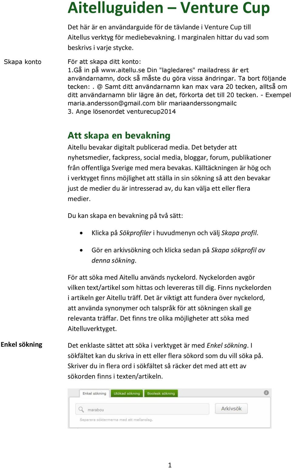 @ Samt ditt användarnamn kan max vara 20 tecken, alltså om ditt användarnamn blir lägre än det, förkorta det till 20 tecken. - Exempel maria.andersson@gmail.com blir mariaanderssongmailc 3.