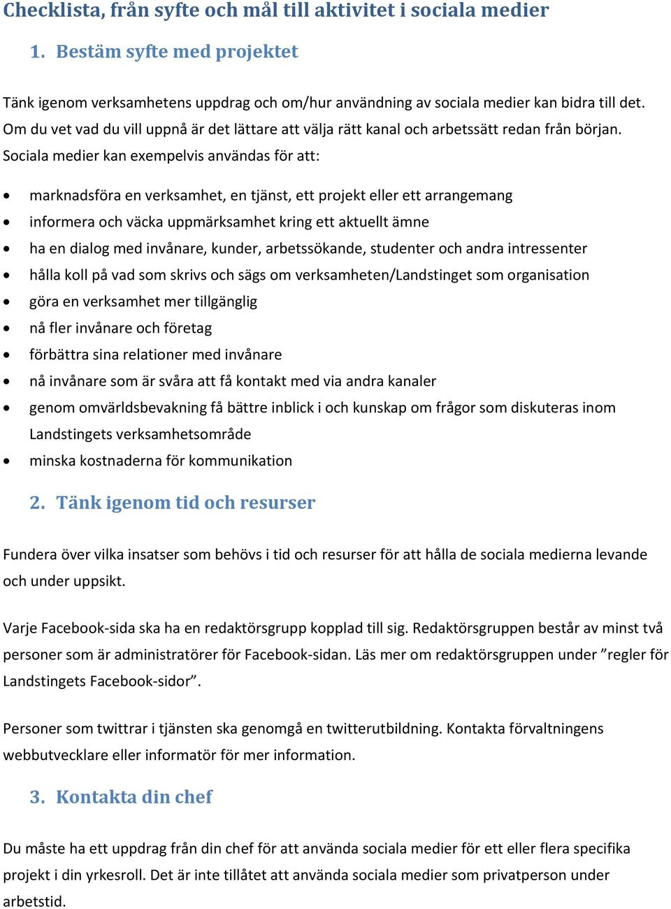 Sociala medier kan exempelvis användas för att: marknadsföra en verksamhet, en tjänst, ett projekt eller ett arrangemang informera och väcka uppmärksamhet kring ett aktuellt ämne ha en dialog med