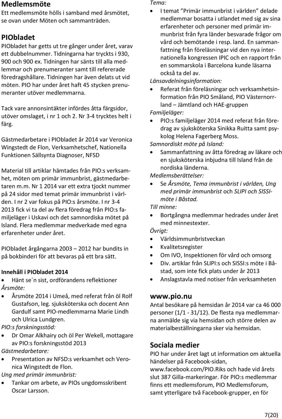 PIO har under året haft 45 stycken prenumeranter utöver medlemmarna. Tack vare annonsintäkter infördes åtta färgsidor, utöver omslaget, i nr 1 och 2. Nr 3-4 trycktes helt i färg.